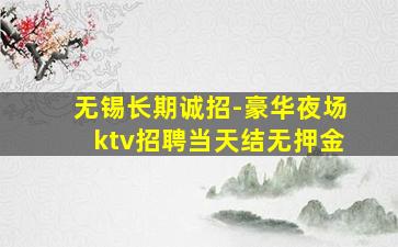 无锡长期诚招-豪华夜场ktv招聘当天结无押金